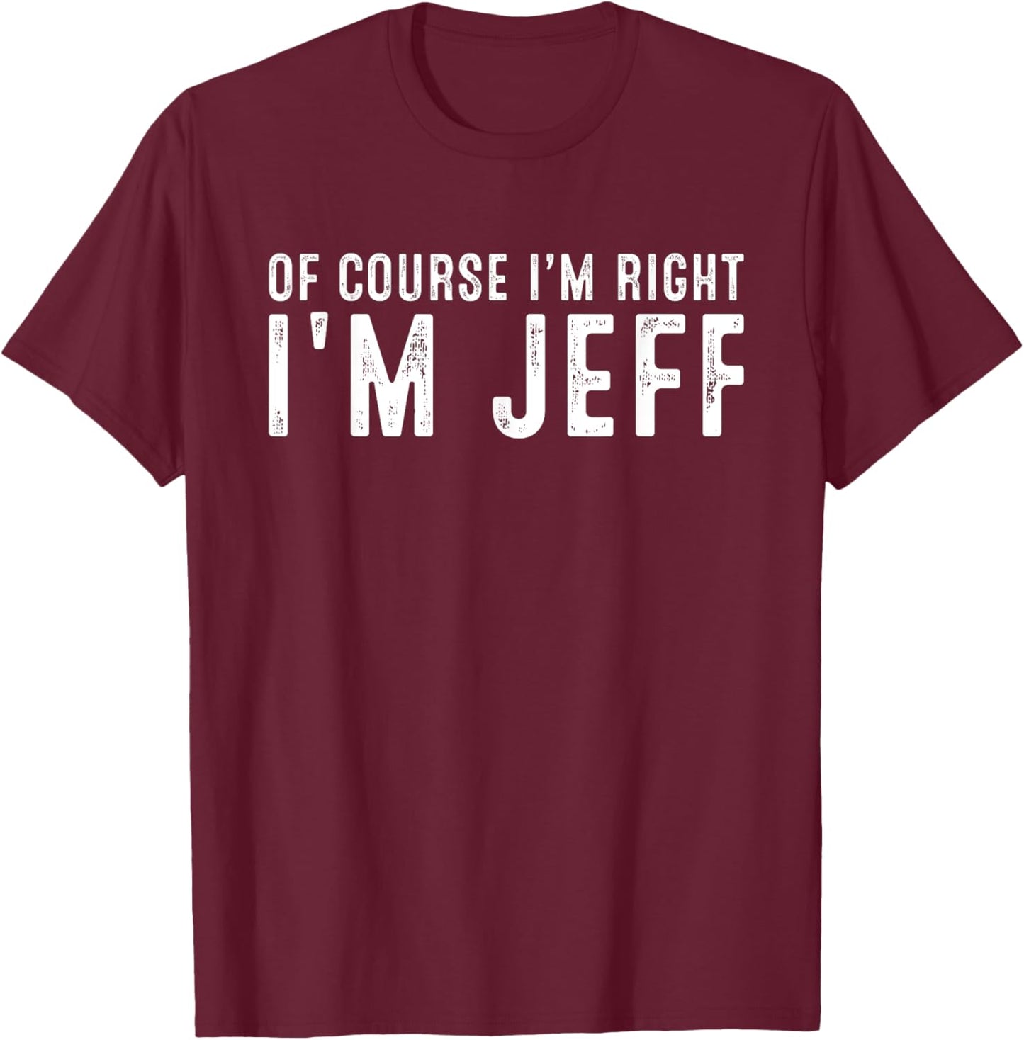 OF COURSE I'M RIGHT I'M JEFF Christmas Birthday Funny T-Shirt - T-Shirt | Maroon