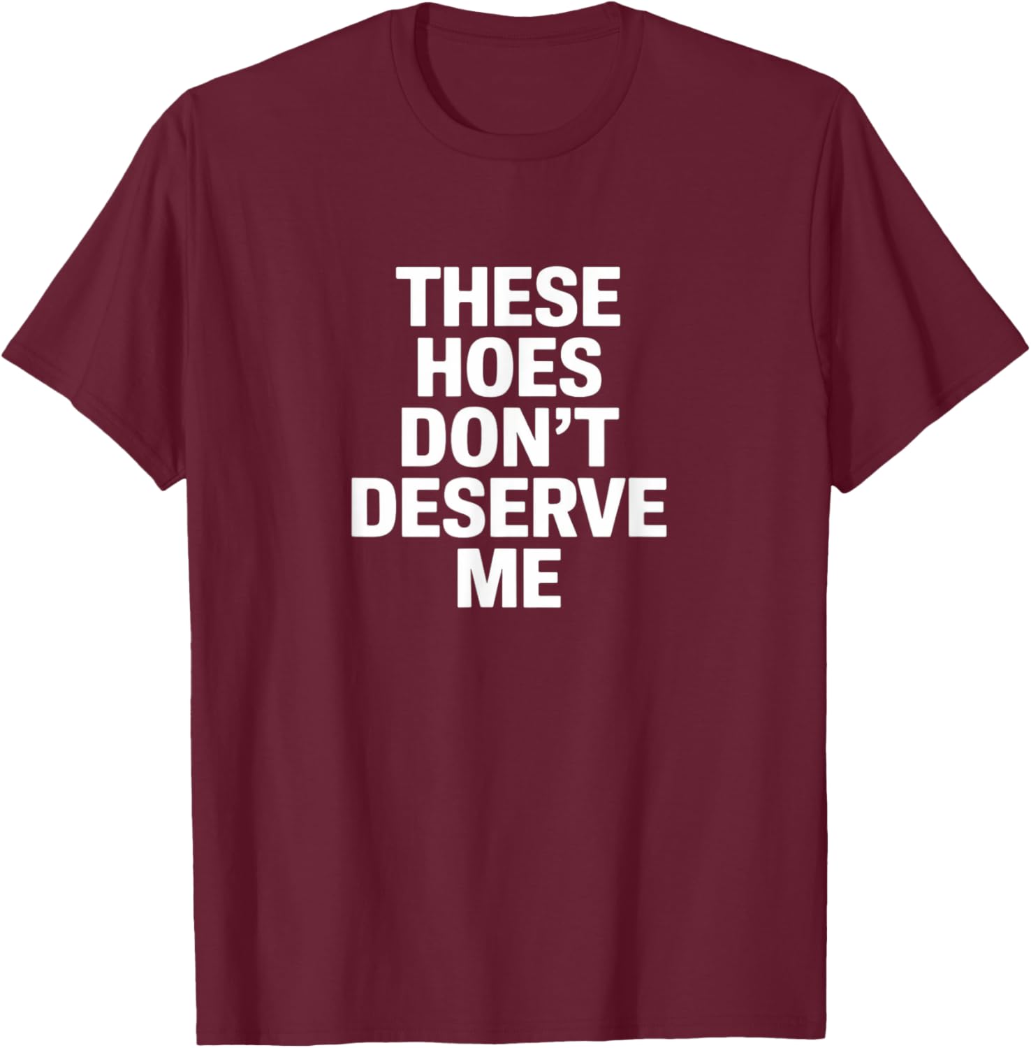 Funny These Hoes Don't Deserve Me Joke Saying T-Shirt - T-Shirt | Maroon