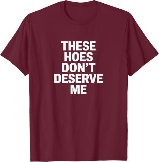 Funny These Hoes Don't Deserve Me Joke Saying T-Shirt - T-Shirt | Maroon