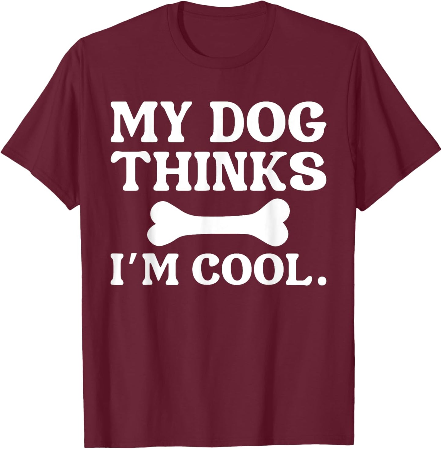 My Dog Thinks I'm Cool - Funny Dog Owner Women Kids T-Shirt - T-Shirt | Maroon