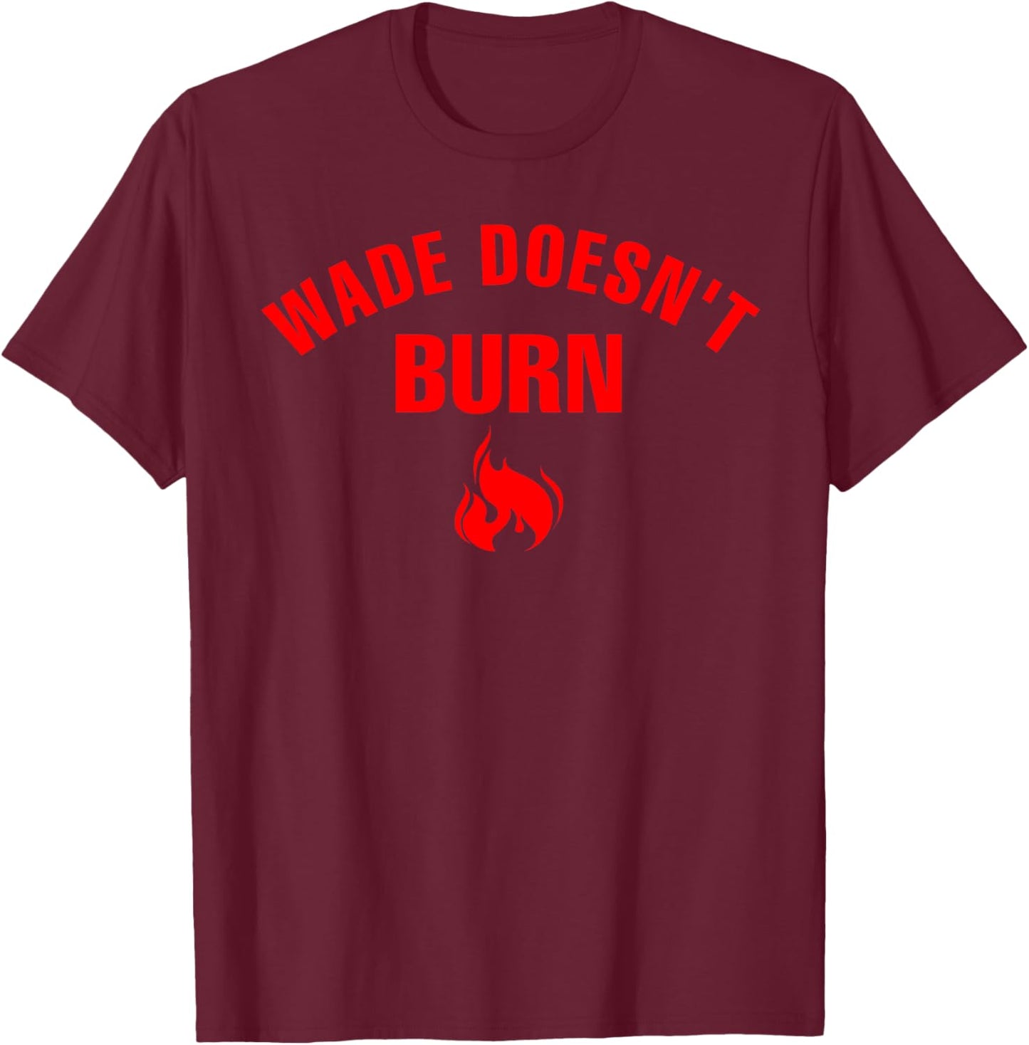 Wade Doesn't Burn Funny saying Women T-Shirt - T-Shirt | Maroon