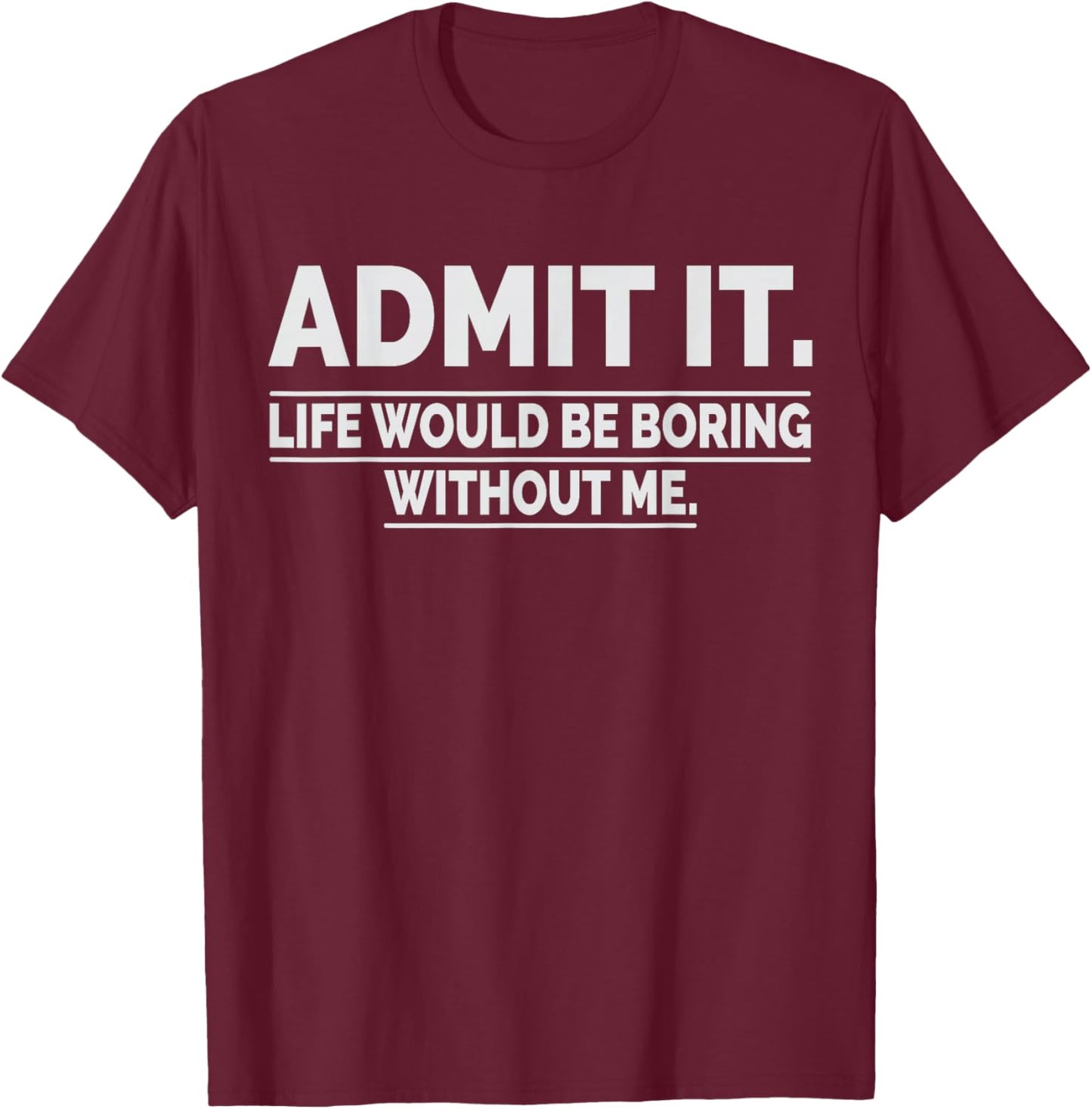 Admit It Life Would Be Boring Without Me T-Shirt - T-Shirt | Maroon