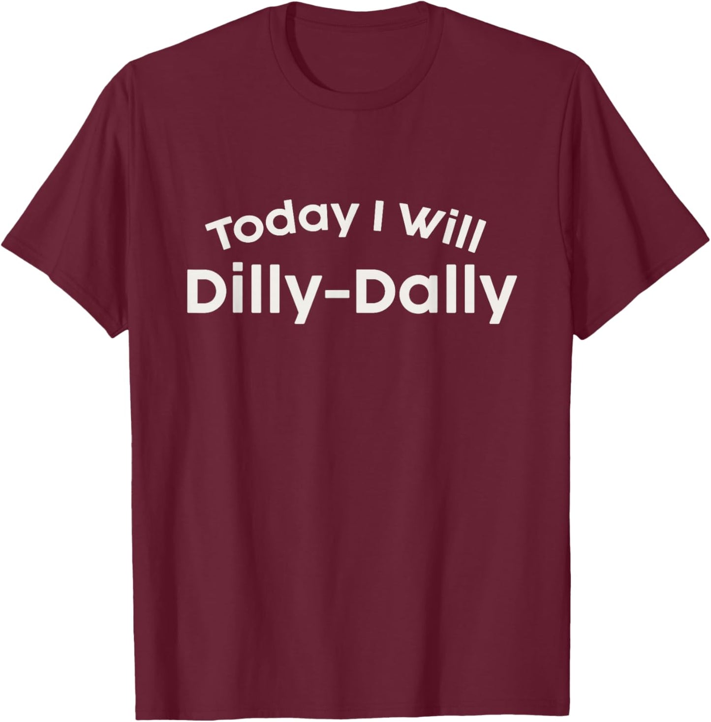 Today I Dilly-Dally Playful Whimsical Typography Design T-Shirt - T-Shirt | Maroon