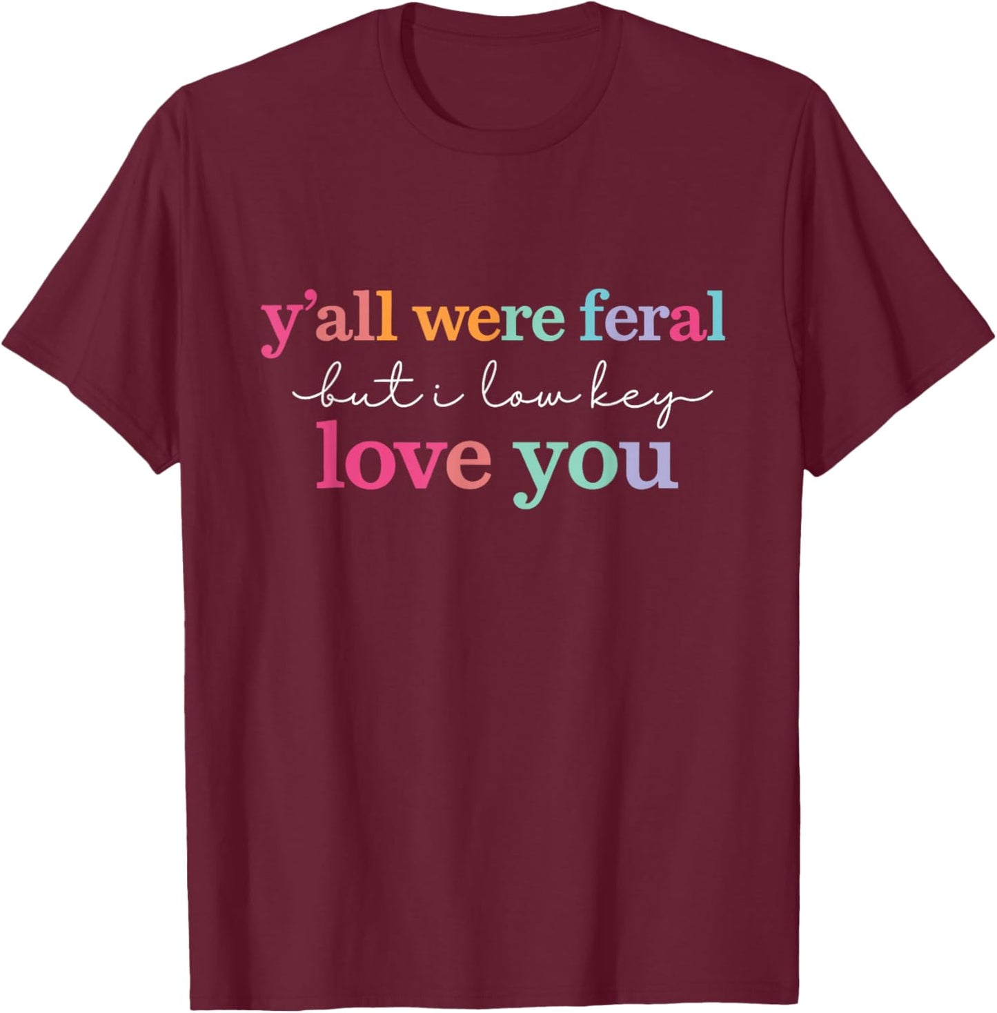 Y’All were Feral But I Low Key Love You Teacher End of Year T-Shirt - T-Shirt | Maroon