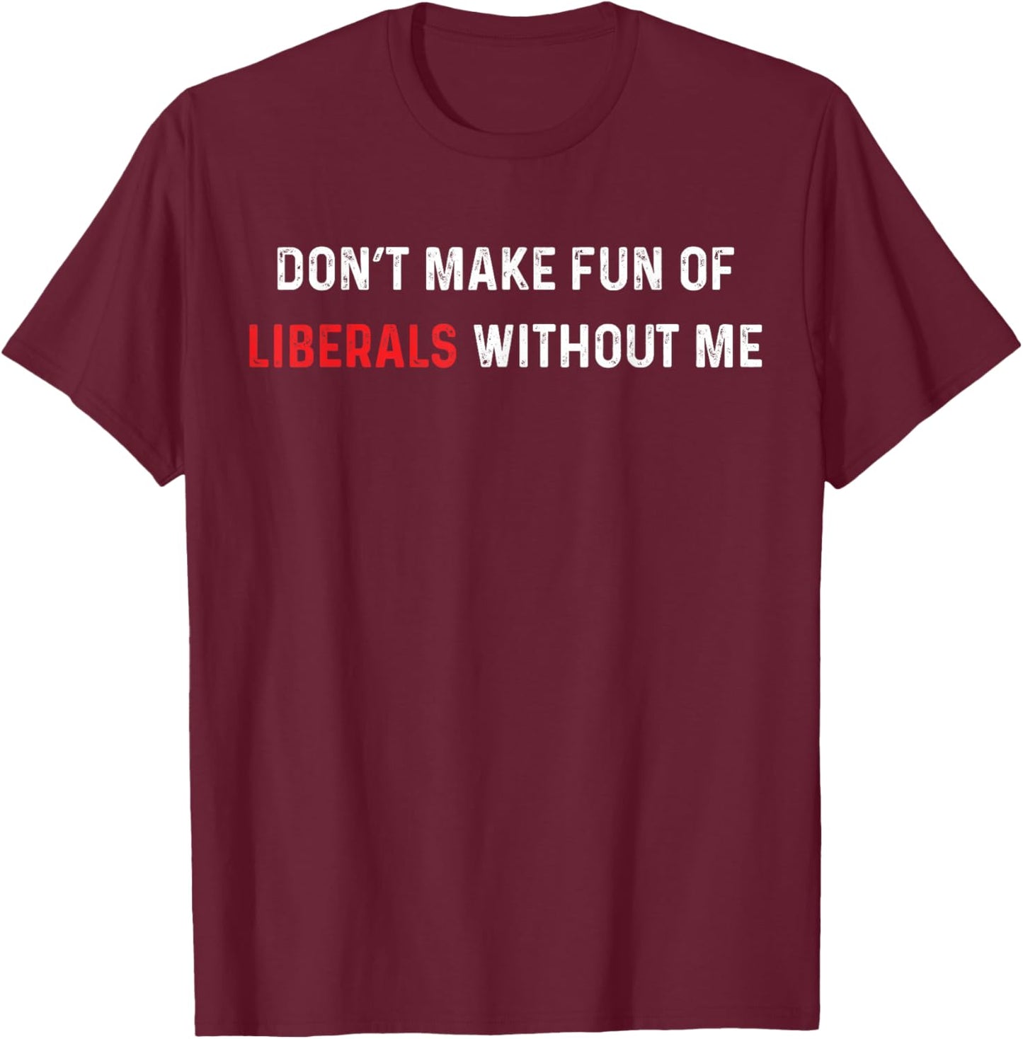 Don’t Make Fun of Liberals Without Me Funny Political Humor T-Shirt - T-Shirt | Maroon
