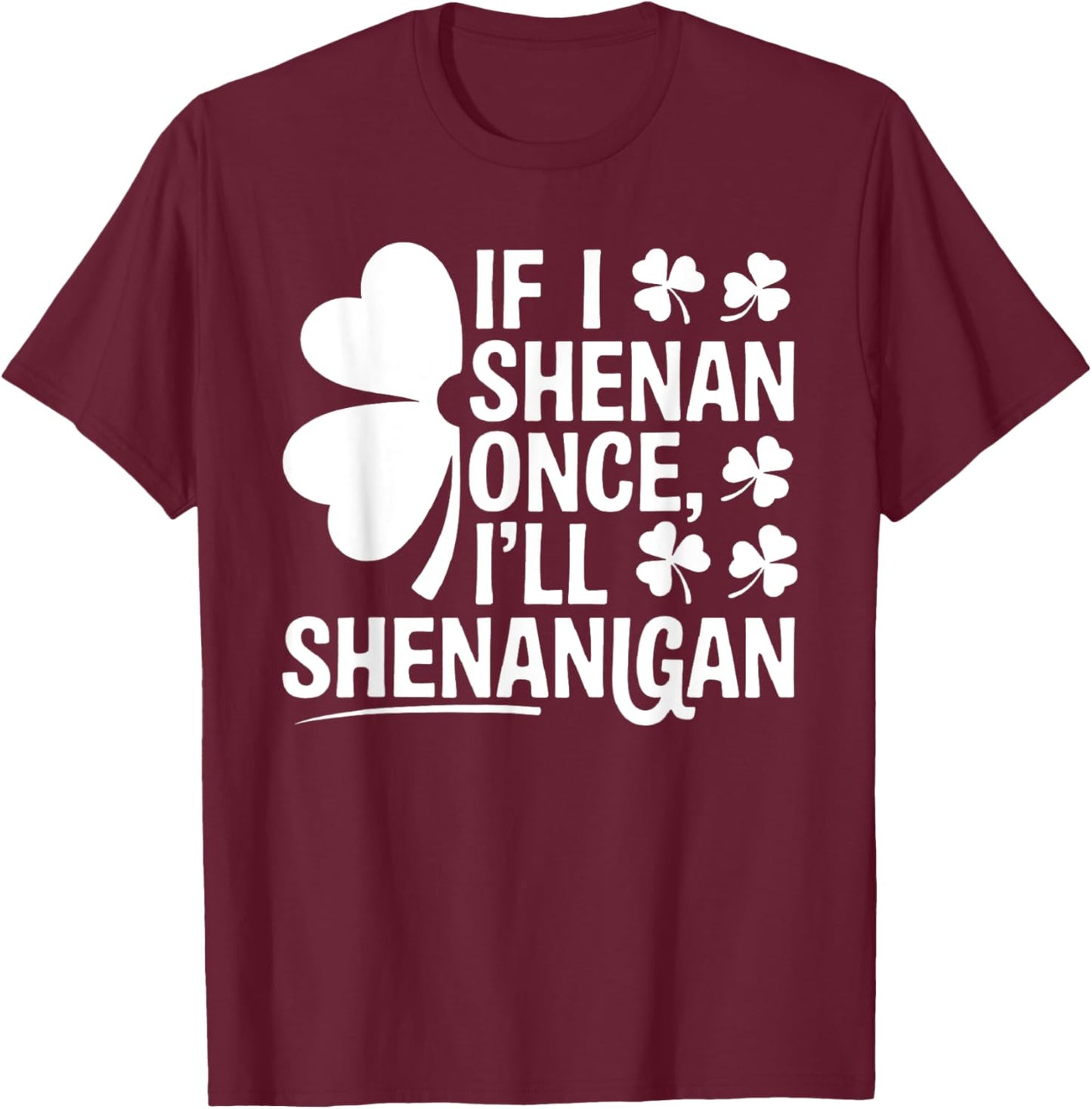 If I Shenan Once I’ll Shenanigan Funny St. Patrick's Day T-Shirt - T-Shirt | Maroon