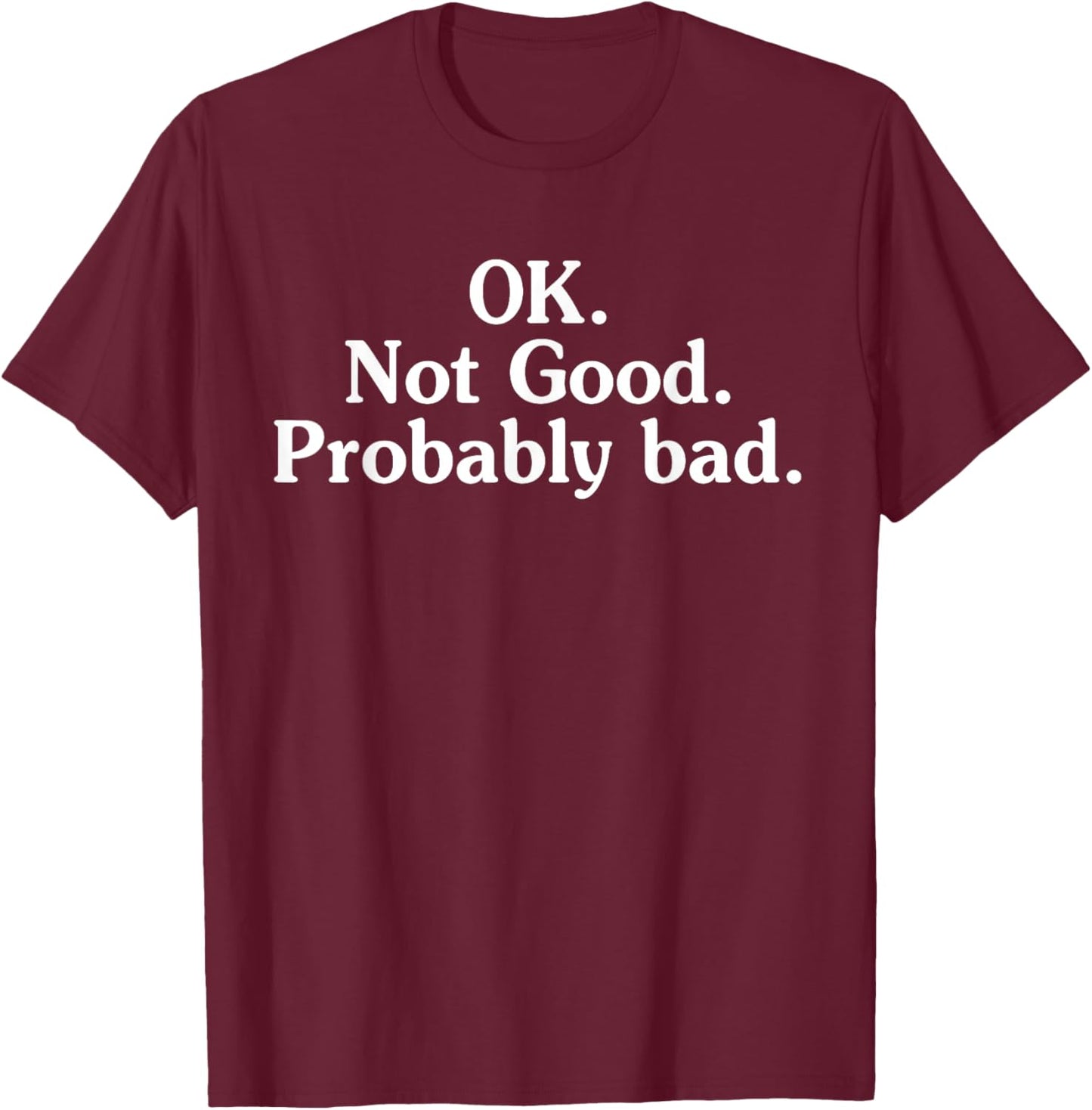 OK. Not Good. Probably Bad. Funny T-Shirt - T-Shirt | Maroon