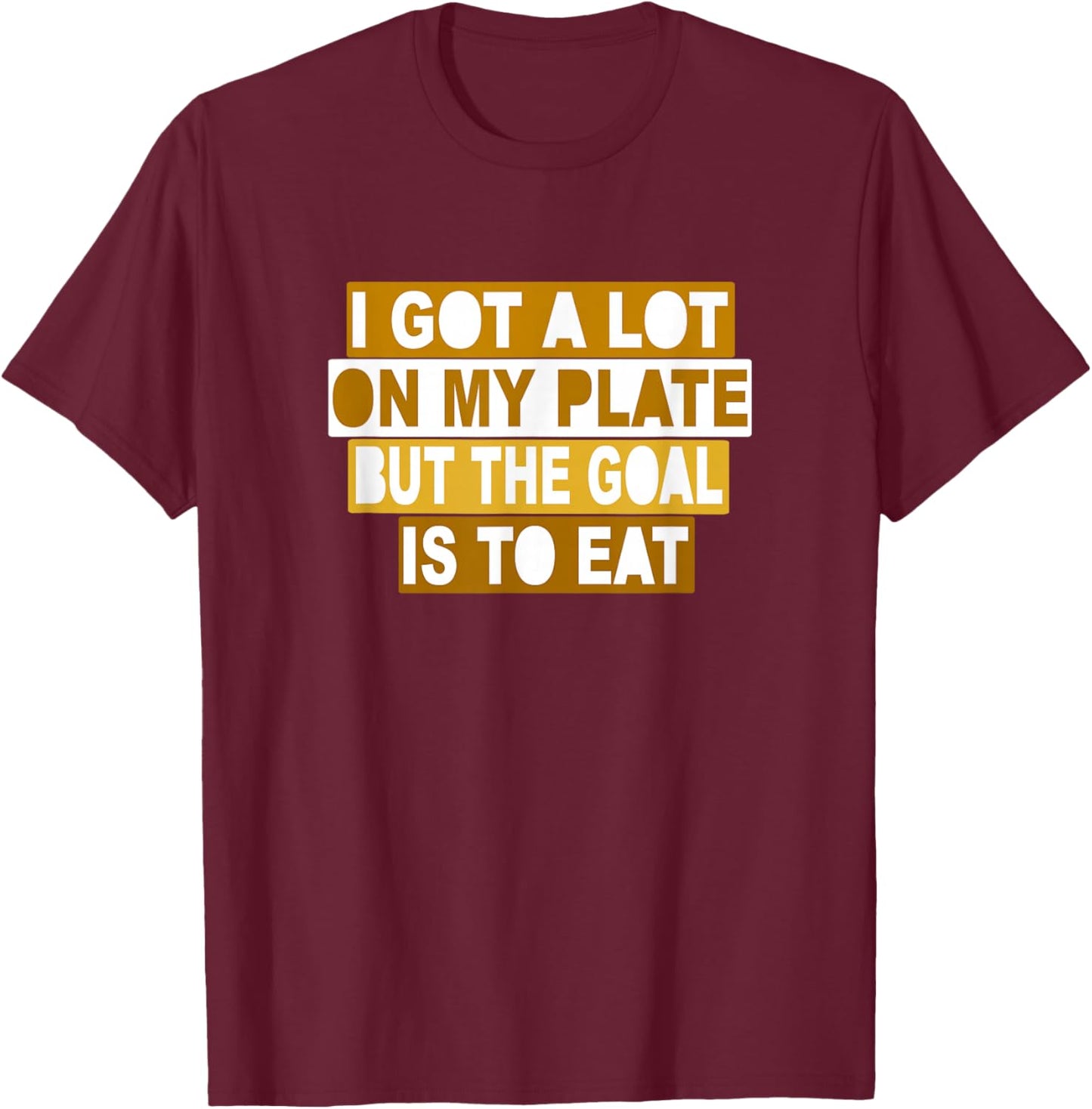 Braune Farbe The Goal is to Eat Brown Grafik T-Shirt - T-Shirt | Maroon