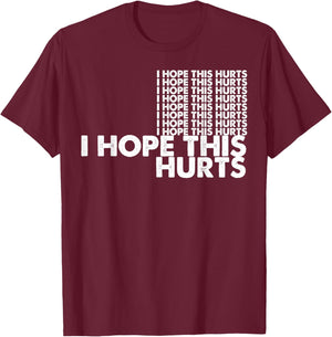 I Hope This Hurts T-Shirt - T-Shirt | Maroon