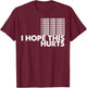 I Hope This Hurts T-Shirt - T-Shirt | Maroon