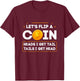 Let's Flip A Coin Heads I Get Tail Tails I Get Head Fun Joke T-Shirt - T-Shirt | Maroon