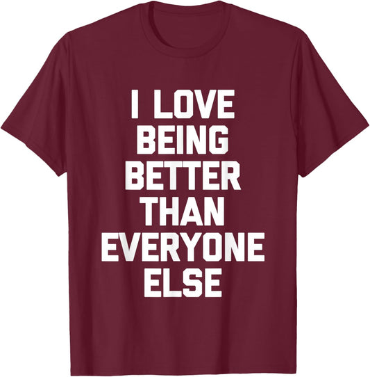 I Love Being Better Than Everyone Else -Fun Saying Sarcastic T-Shirt - T-Shirt | Maroon