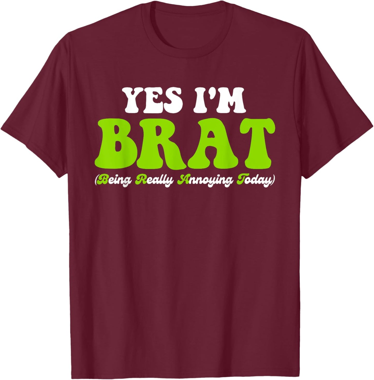 Yes I'm Brat (Being Really Annoying Today) T-Shirt - T-Shirt | Maroon