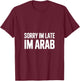 Sorry Im Late Im Arab Funny Saying Women Men T-Shirt - T-Shirt | Maroon