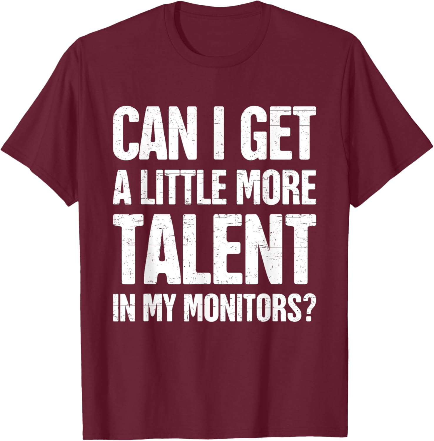 Can I Get A Little More Talent In My Monitors Funny T-Shirt - T-Shirt | Maroon