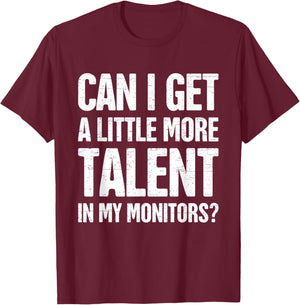 Can I Get A Little More Talent In My Monitors Funny T-Shirt - T-Shirt | Maroon