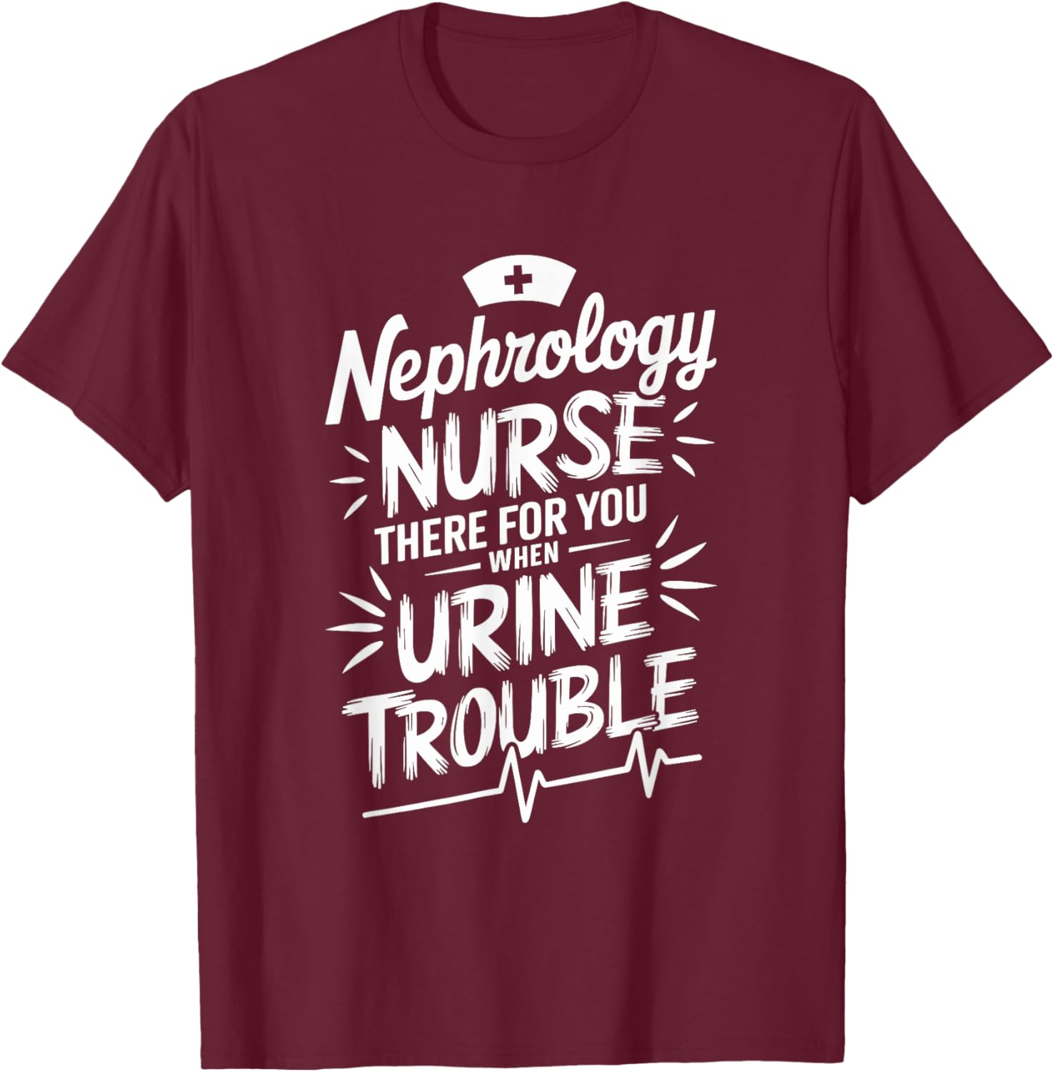 Dialysis Nephrology Nurse There For You When Urine Trouble T-Shirt - T-Shirt | Maroon