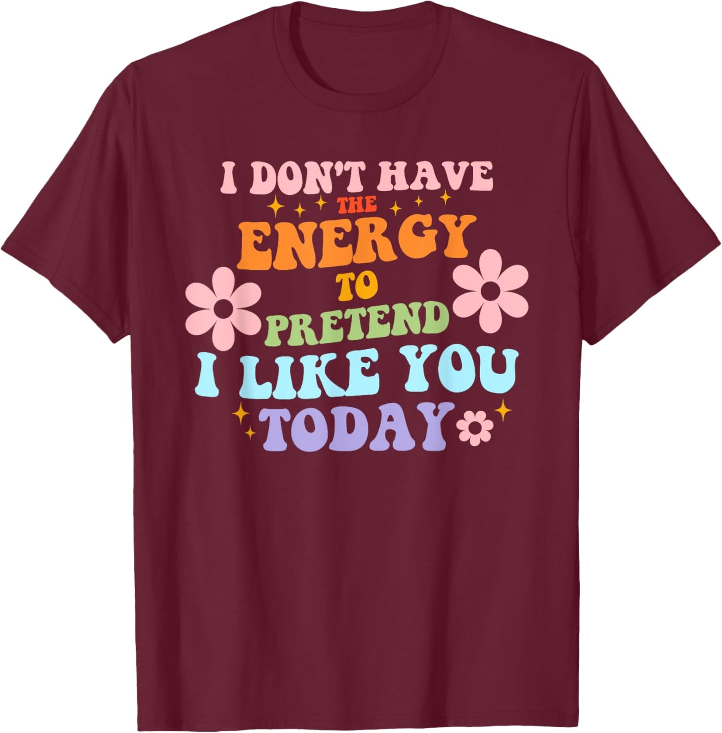 I Don't Have The Energy To Pretend I Like You Today T-Shirt - T-Shirt | Maroon