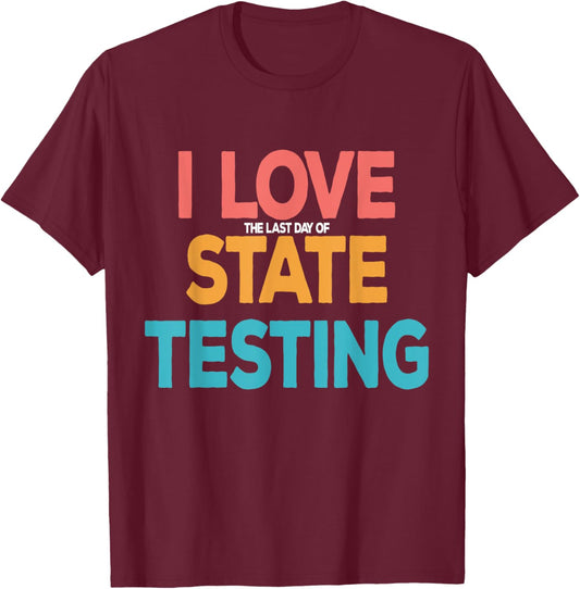I Love the Last Day of State Testing Funny Teachers Humor T-Shirt - T-Shirt | Maroon