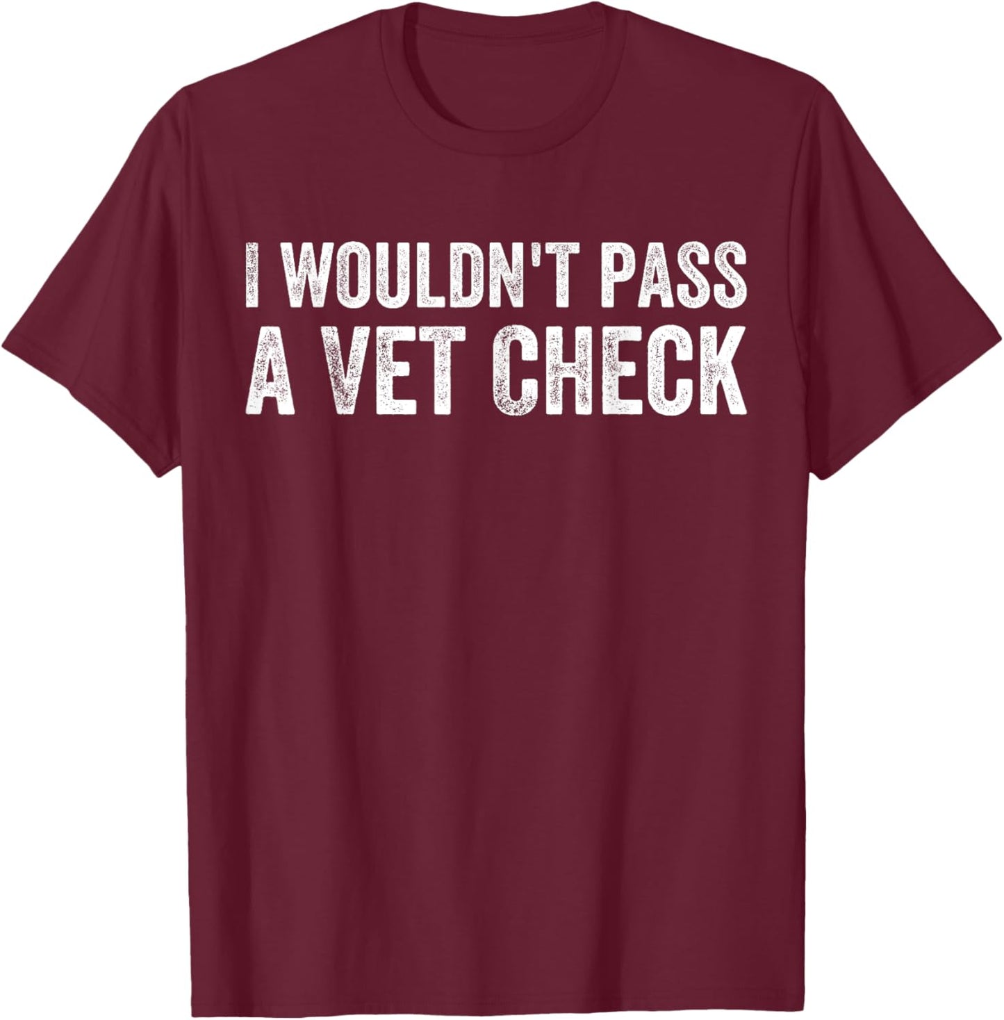 I Wouldn't Pass a Vet Check Funny Saying Wouldn't Pass a Vet T-Shirt - T-Shirt | Maroon