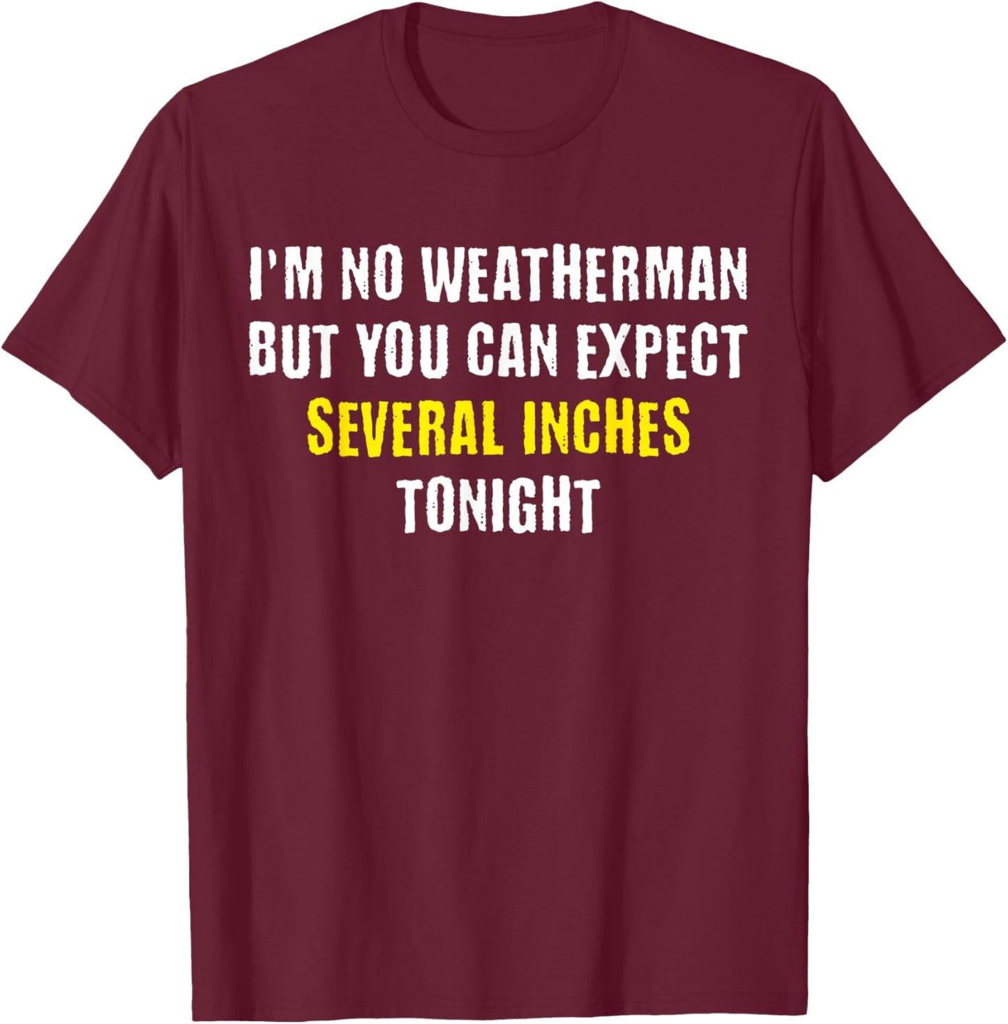 I'm No Weatherman But You Can Expect Several Inches Tonight T-Shirt - T-Shirt | Maroon