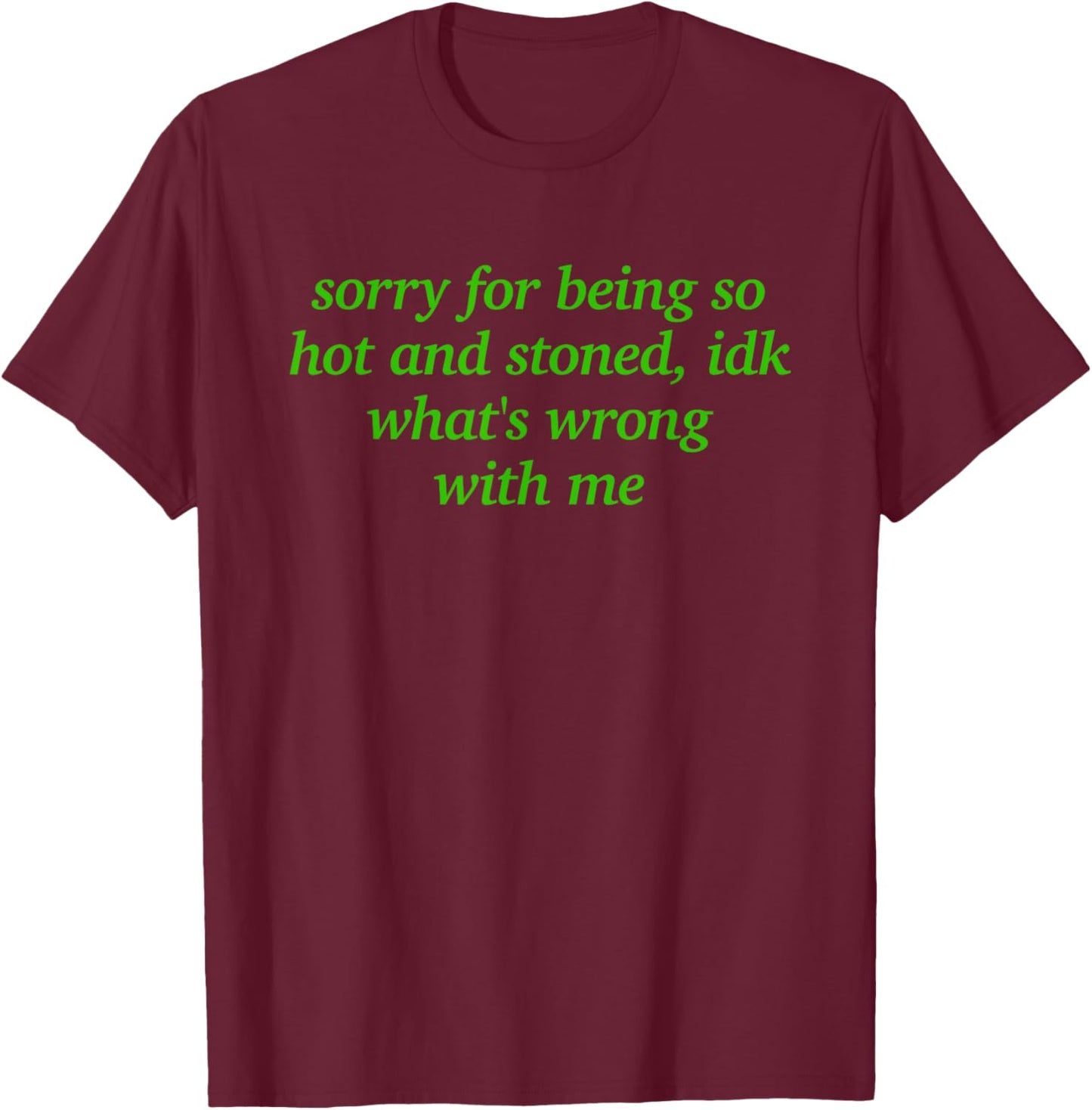 Sorry for Being Hot and Stoned X Idk What's Wrong with Me T-Shirt - T-Shirt | Maroon