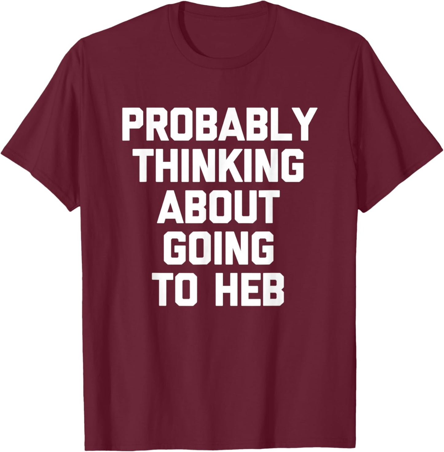 Probably Thinking About Going to HEB - Funny Texan Texas T-Shirt - T-Shirt | Maroon