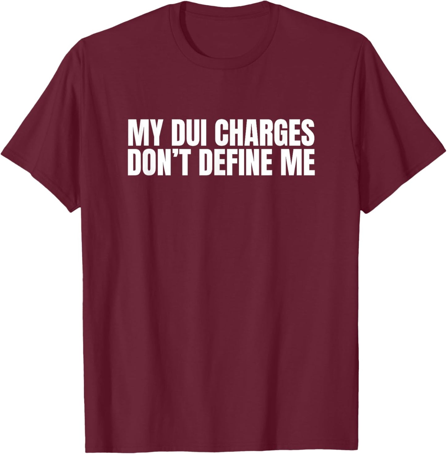 My DUI Charges Don't Define Me Funny Unhinged Gen Z Meme Gag T-Shirt - T-Shirt | Maroon