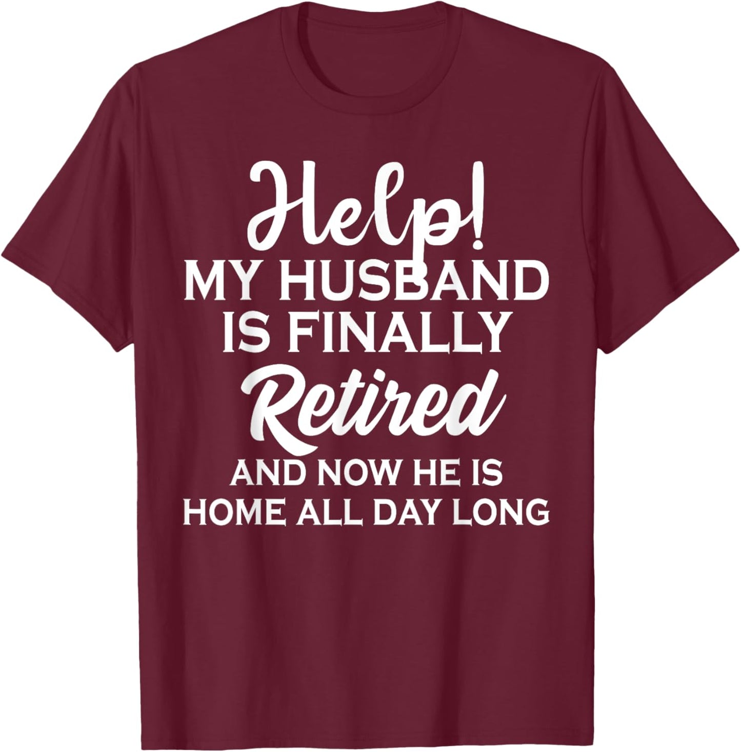 Help My Husband Is Finally Retired And Now T-Shirt - T-Shirt | Maroon