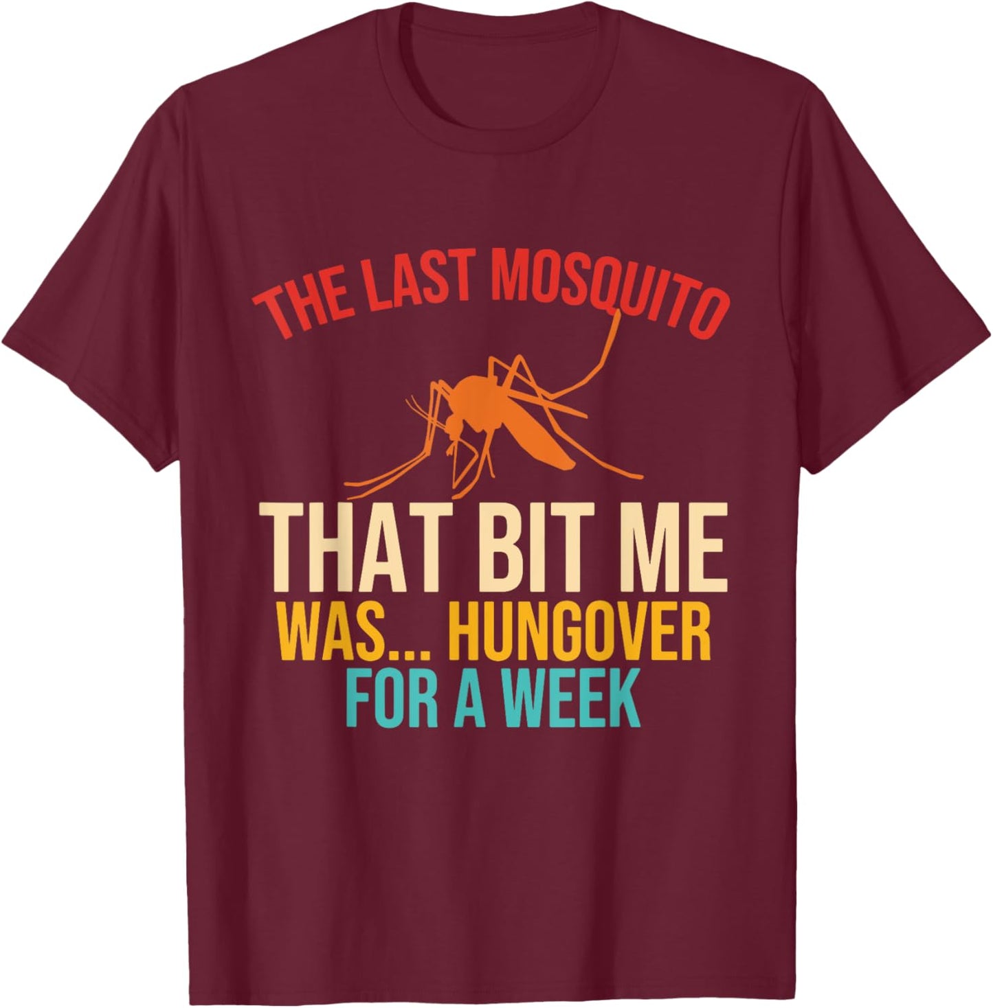 The Last Mosquito That Bit Me Was Hungover For A Week Quote T-Shirt - T-Shirt | Maroon