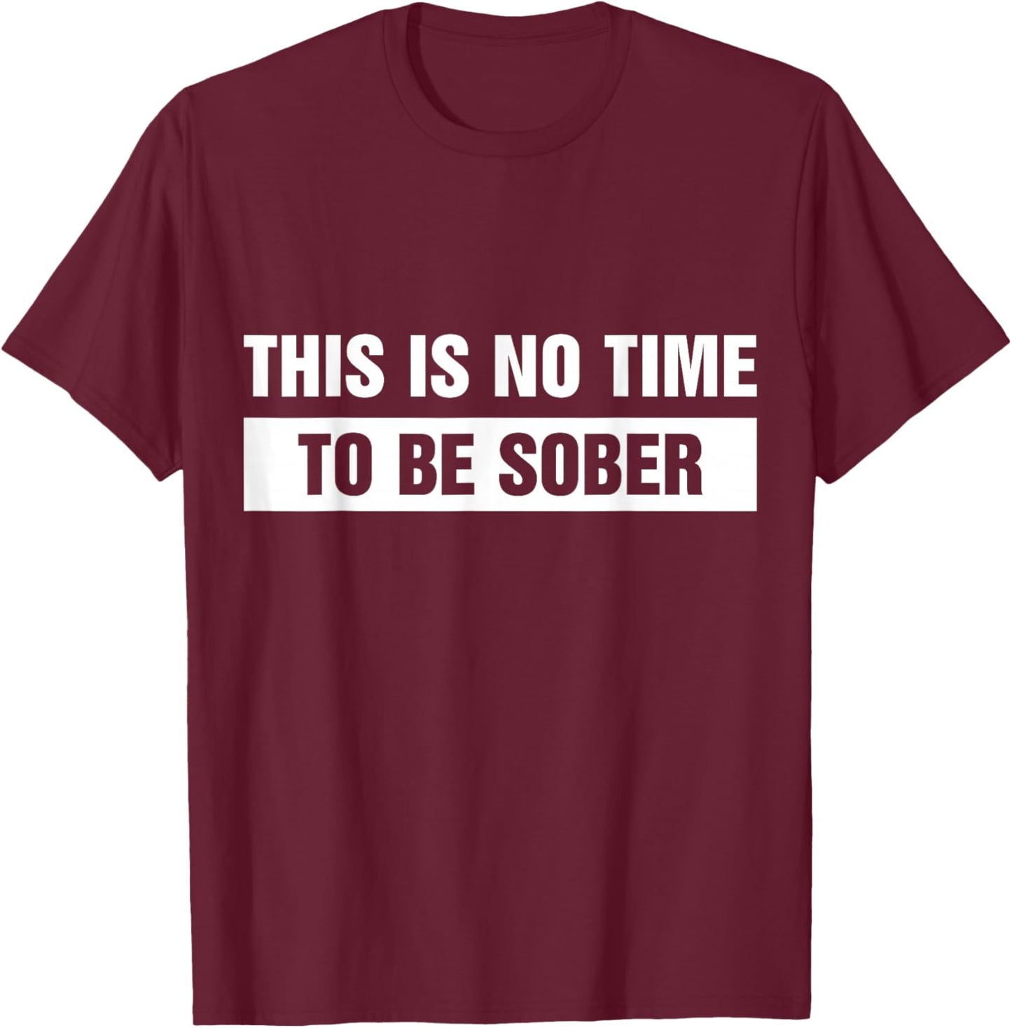 This is No Time to Be Sober Funny Adult Meme Humor T-Shirt - T-Shirt | Maroon