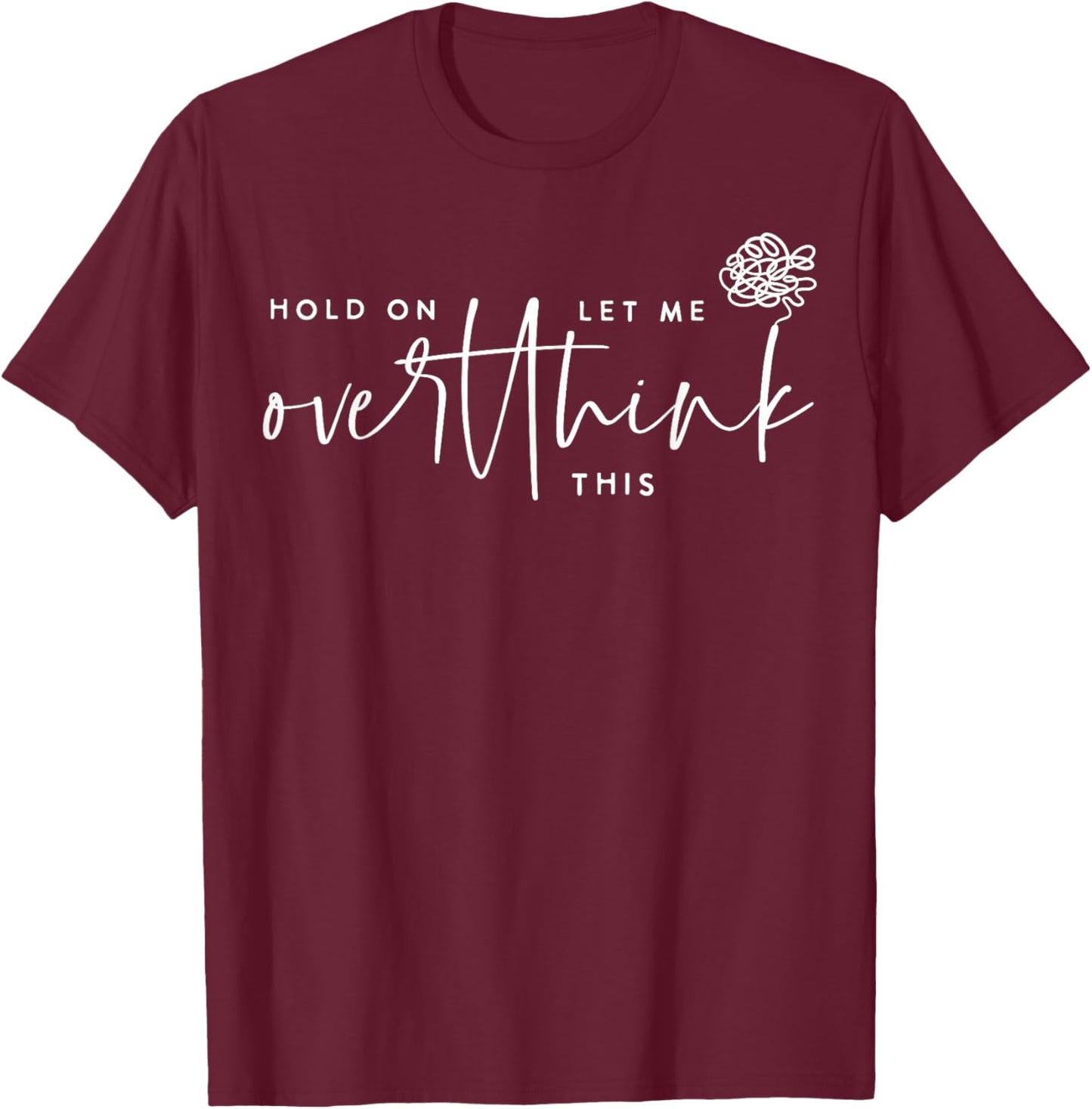 Hold On Let Me Overthink This Funny Sarcastic Quote T-Shirt - T-Shirt | Maroon