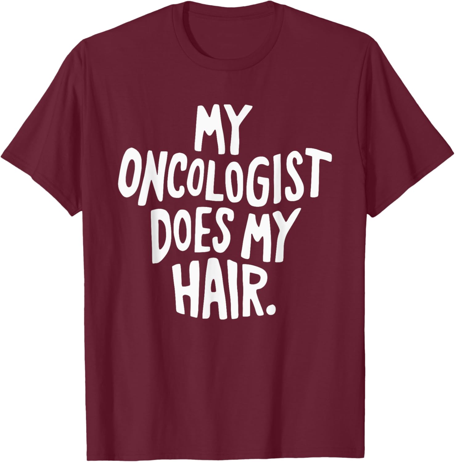 My Oncologist Does My Hair T-Shirt - T-Shirt | Maroon