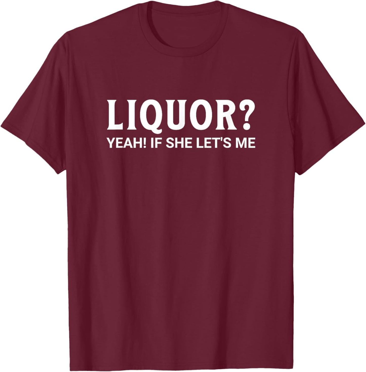 Liquor If She Let's Me Funny Sexy Inappropriate Dirty Adult T-Shirt - T-Shirt | Maroon