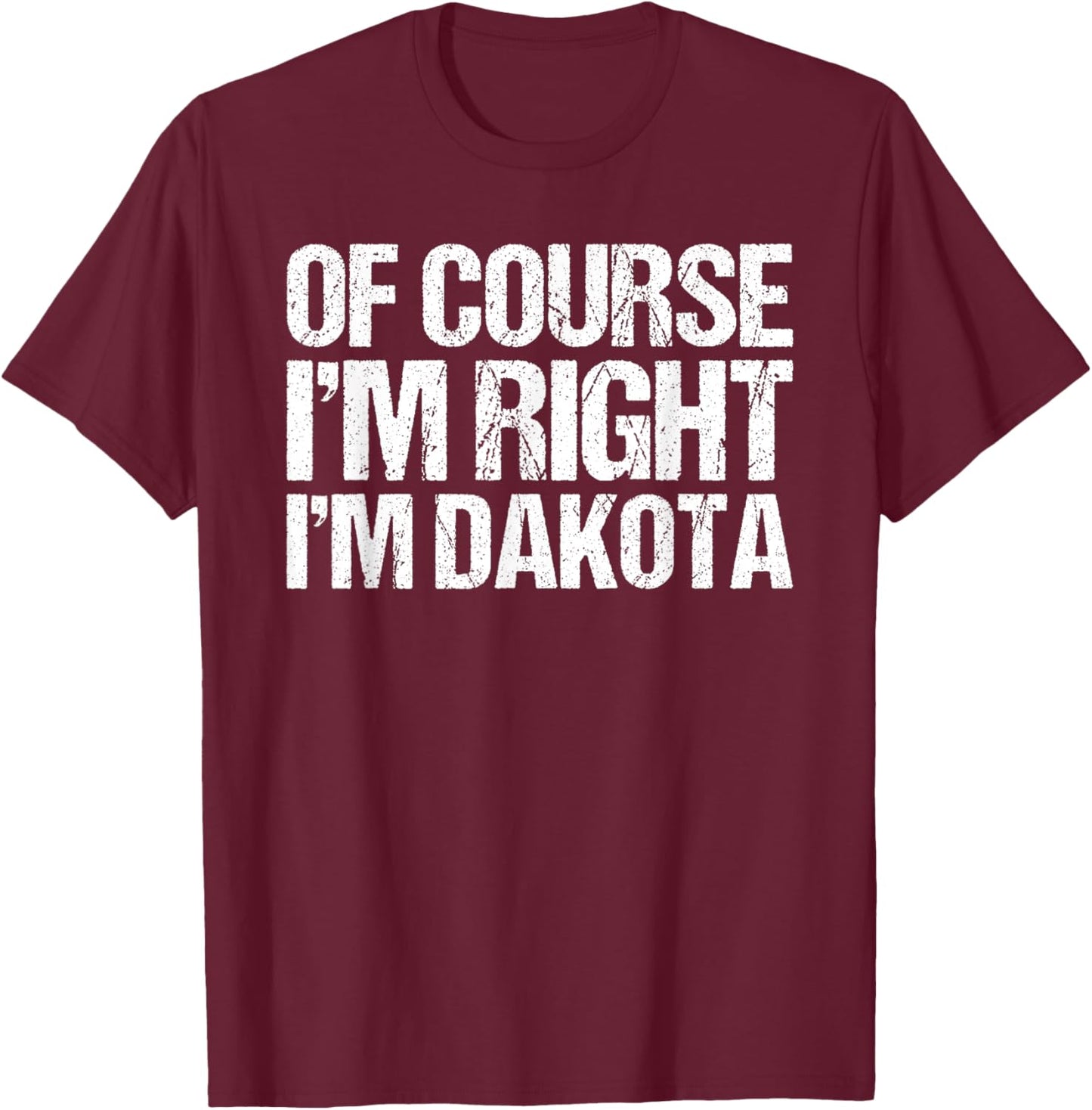 OF COURSE I'M RIGHT I'M DAKOTA Shirt Funny Personalized T-Shirt - T-Shirt | Maroon