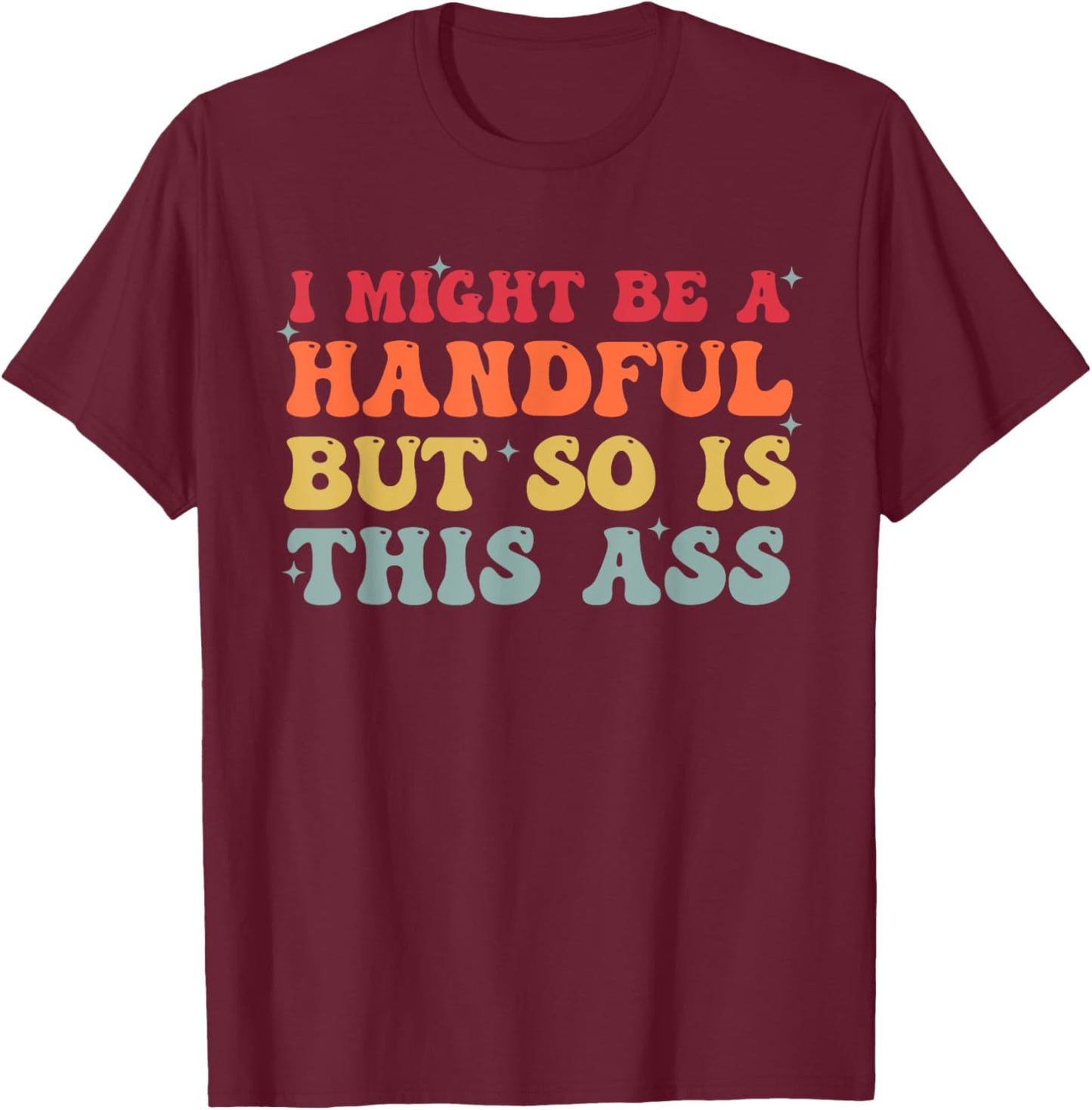 Retro I Might Be A Handful But So Is This Ass Funny Groovy T-Shirt - T-Shirt | Maroon