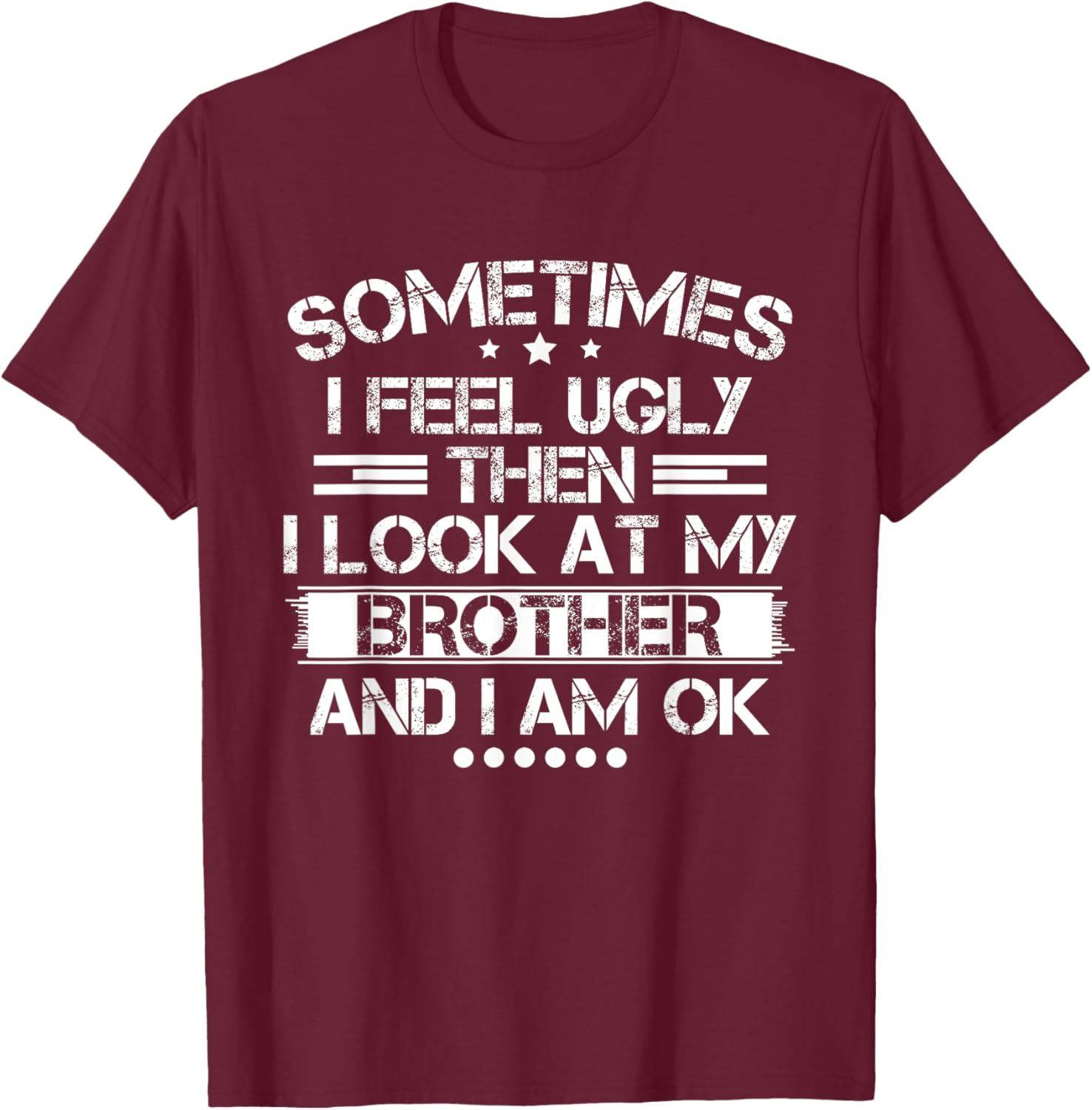 Sometimes I Feel Ugly Then I Look At My Brother and I Am OK T-Shirt - T-Shirt | Maroon