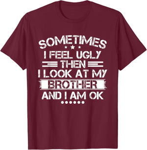 Sometimes I Feel Ugly Then I Look At My Brother and I Am OK T-Shirt - T-Shirt | Maroon