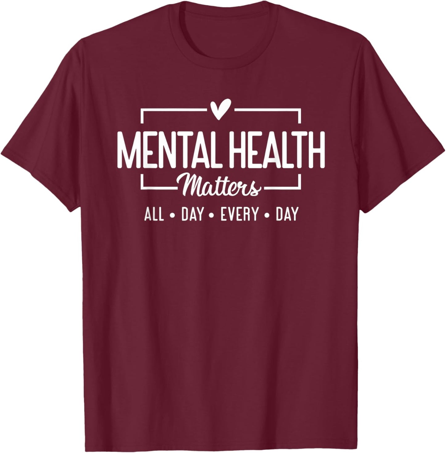Mental Health Matters All Day Every Day Inspirational T-Shirt - T-Shirt | Maroon