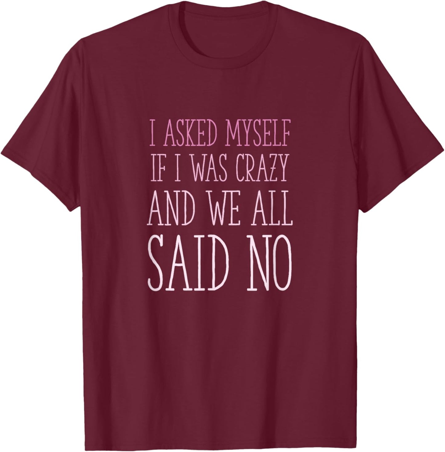 I Asked Myself If I Was Crazy And We All Said No Sarcastic T-Shirt - T-Shirt | Maroon