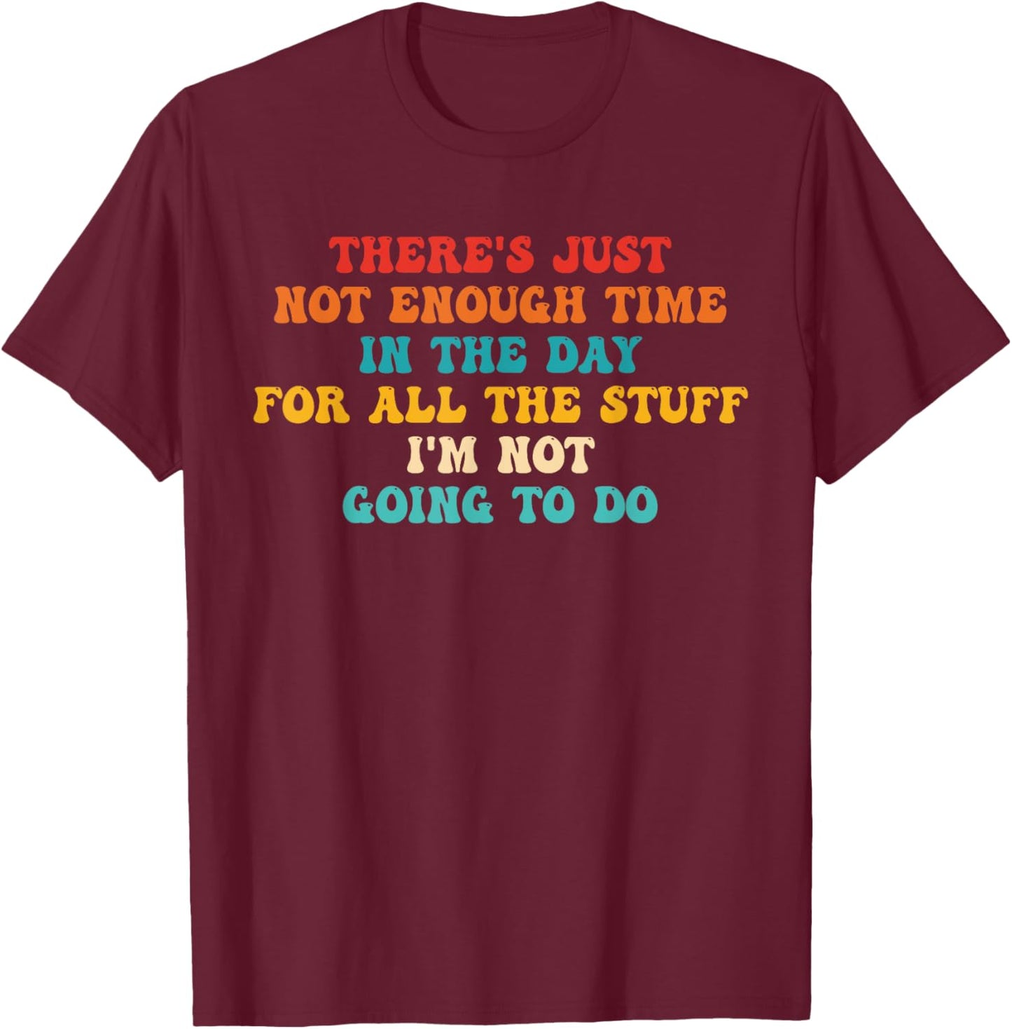 There's Just Not Enough Time In The Day For All The Stuff T-Shirt - T-Shirt | Maroon