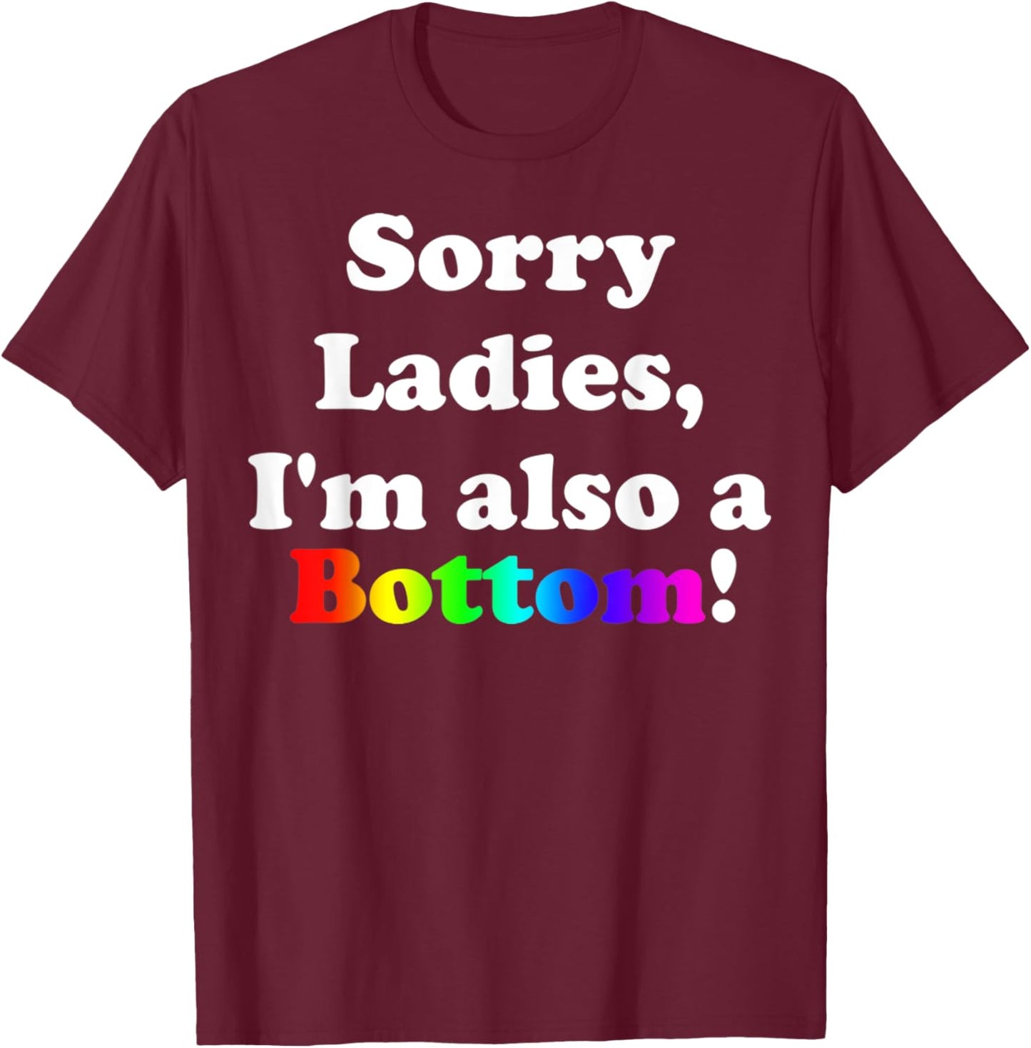 Sorry Ladies, I'm Also A Bottom Gay Funny Quotes Humor T-Shirt - T-Shirt | Maroon
