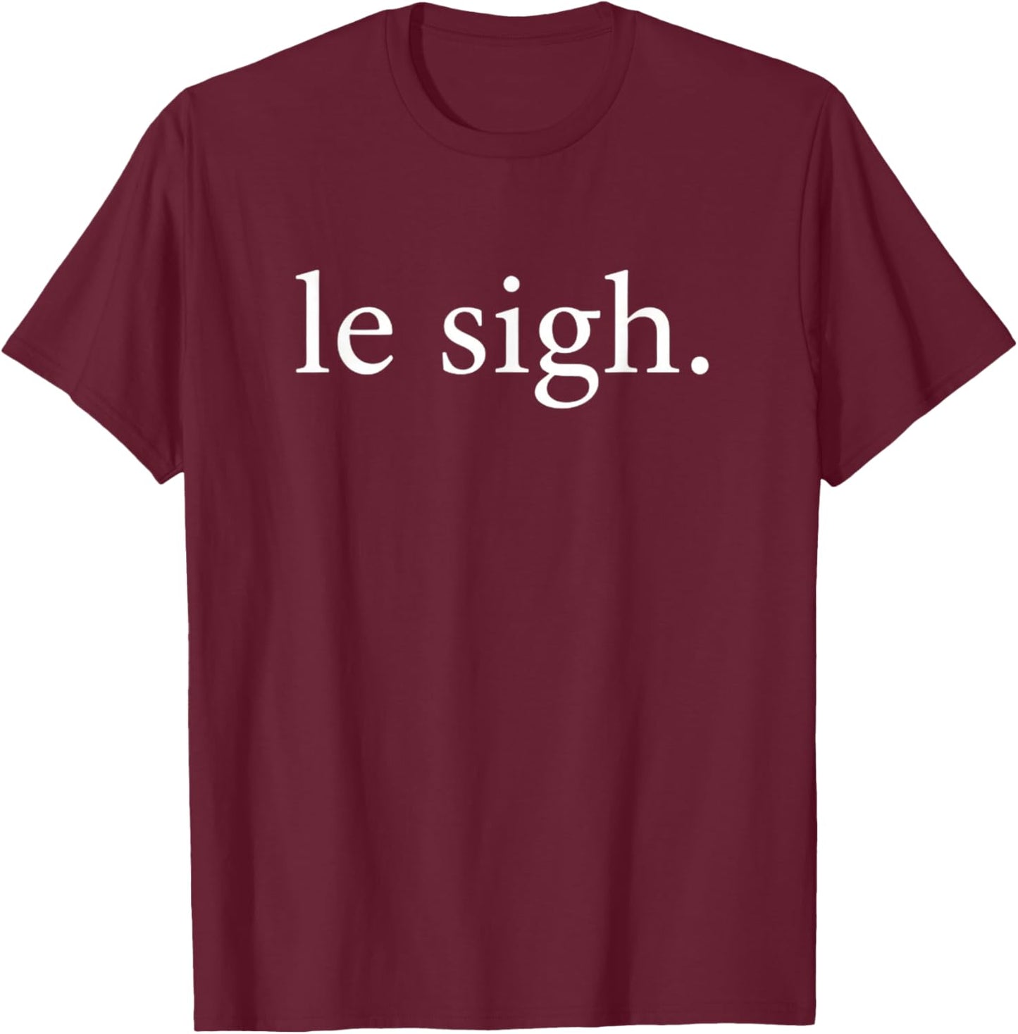 Le Sigh. Funny France French Phrase Sarcastic Saying T-Shirt - T-Shirt | Maroon