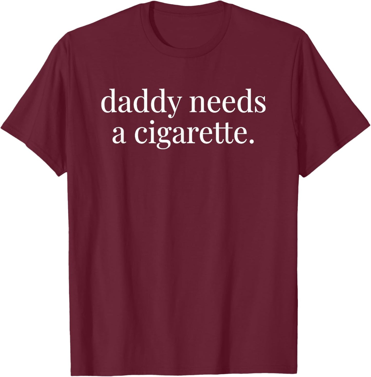 Daddy Needs A Cigarette T-Shirt - T-Shirt | Maroon