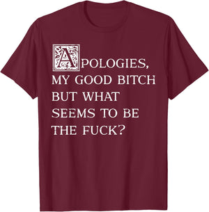 Apologies My Good Bitch But What Seems To Be The Fuck T-Shirt - T-Shirt | Maroon