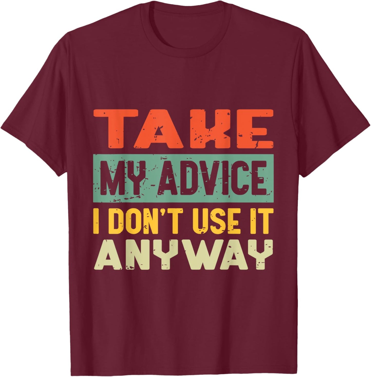 Take My Advice I Don't Use it Anyway Humor Quote T-Shirt - T-Shirt | Maroon
