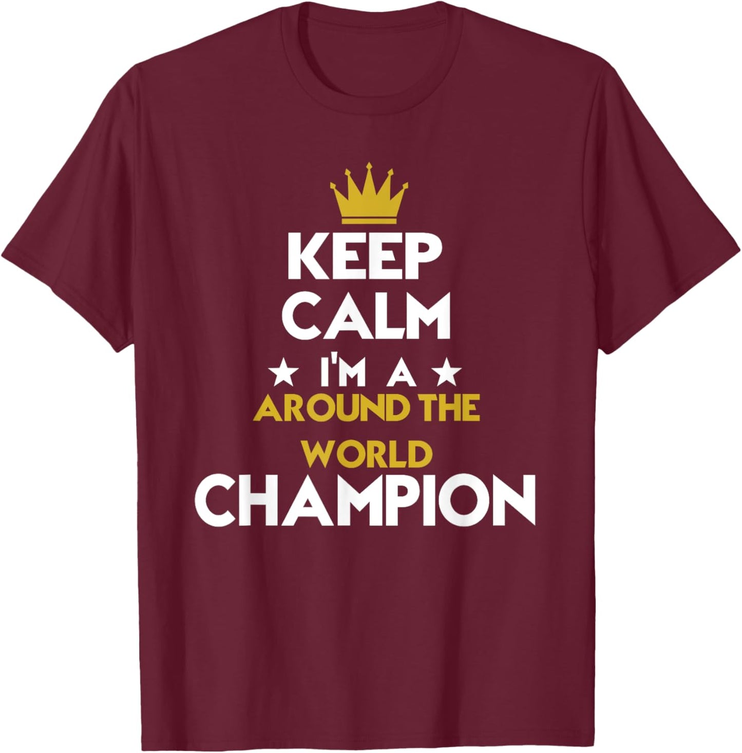 Keep Calm I'm A Around The World Champion Funny Sport Hobby T-Shirt - T-Shirt | Maroon