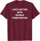 Life's Better with Double Penetration T-Shirt - T-Shirt | Maroon