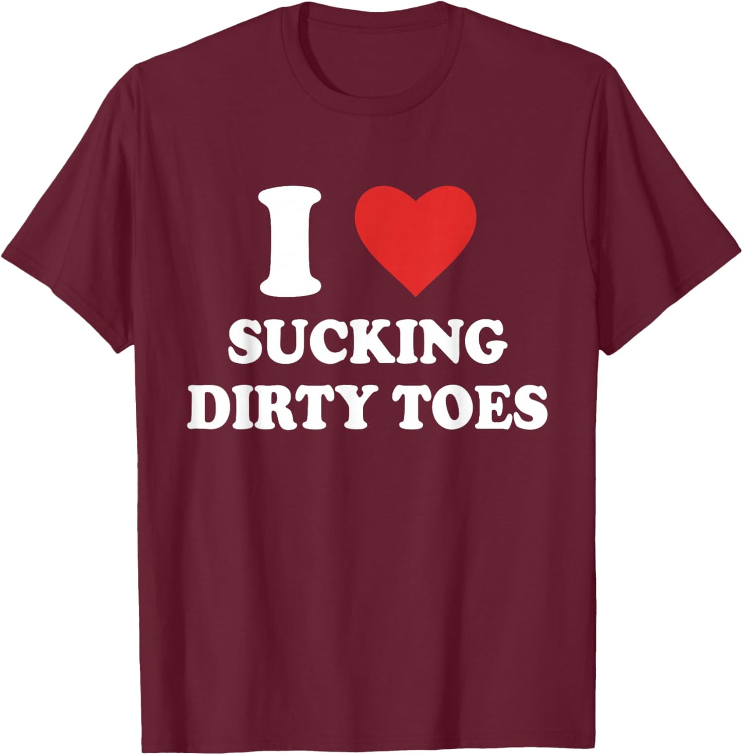I Love Sucking Dirty Toes Funny Design T-Shirt - T-Shirt | Maroon