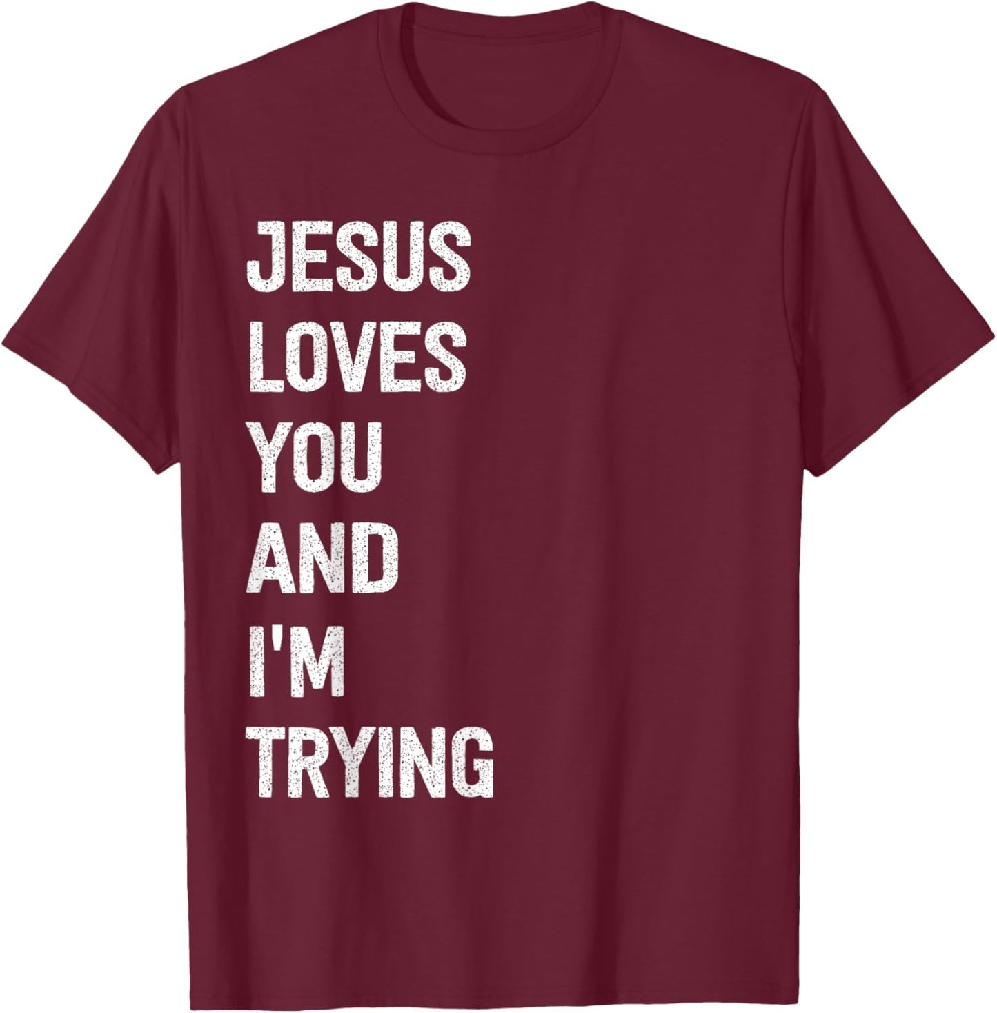 Jesus Loves You And I'm Trying T-Shirt - T-Shirt | Maroon